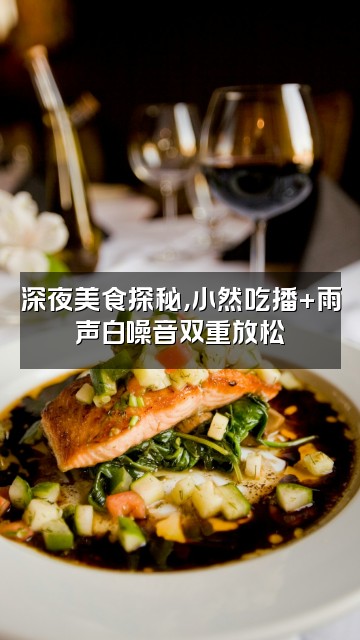 抖音雨声助眠小然视频封面：深夜美食探秘，小然吃播+雨声白噪音双重放松