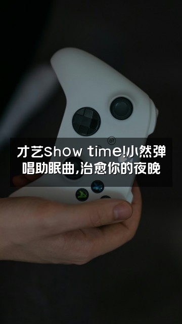 抖音雨声助眠小然视频封面：才艺show time！小然弹唱助眠曲，治愈你的夜晚